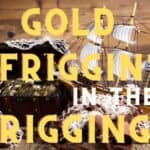 Gold Friggin’ in the Rigging